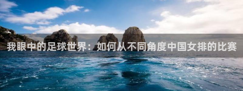我眼中的足球世界：如何从不同角度中国女排的比赛