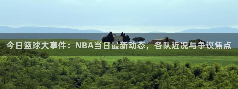 今日篮球大事件：NBA当日最新动态，各队近况与争议焦点