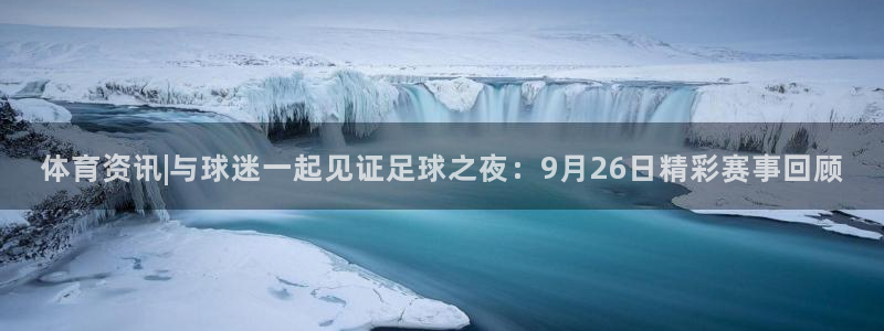 体育资讯|与球迷一起见证足球之夜：9月26日精彩赛事回顾