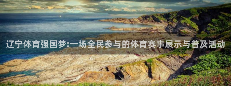 辽宁体育强国梦:一场全民参与的体育赛事展示与普及活动
