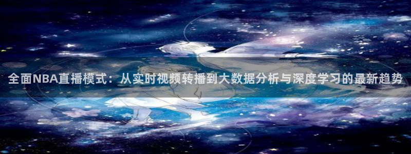 全面NBA直播模式：从实时视频转播到大数据分析与深度学习的最新趋势