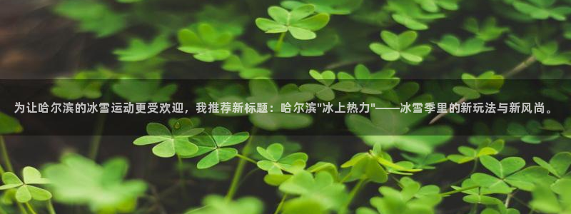为让哈尔滨的冰雪运动更受欢迎，我推荐新标题：哈尔滨\