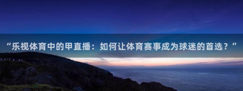 “乐视体育中的甲直播：如何让体育赛事成为球迷的首选？”