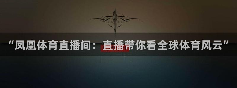 “凤凰体育直播间：直播带你看全球体育风云”