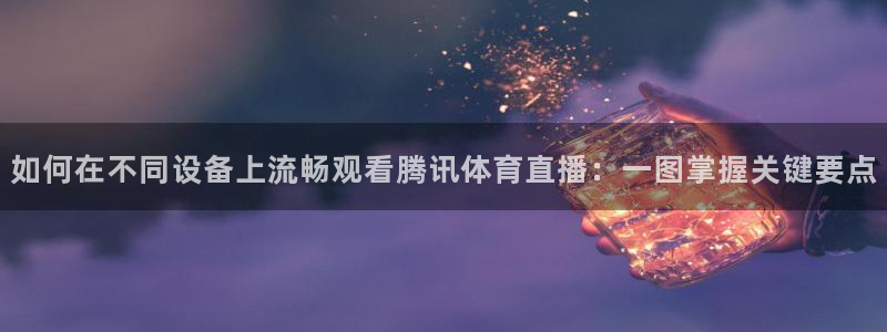 如何在不同设备上流畅观看腾讯体育直播：一图掌握关键要点