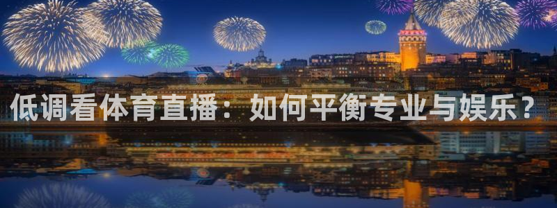 低调看体育直播：如何平衡专业与娱乐？