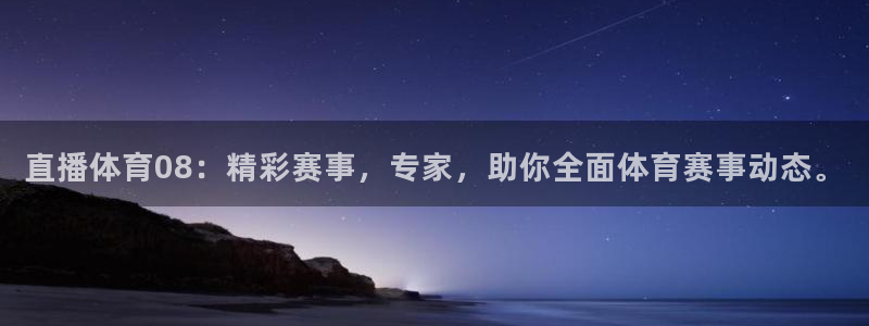 直播体育08：精彩赛事，专家，助你全面体育赛事动态。
