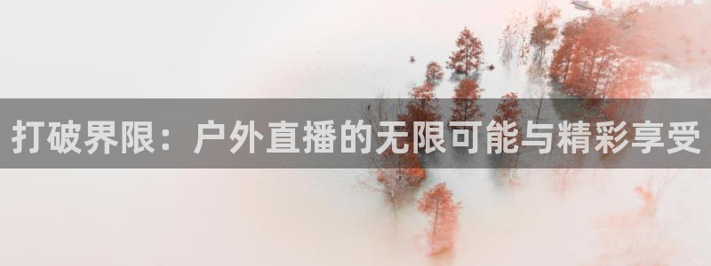 打破界限：户外直播的无限可能与精彩享受