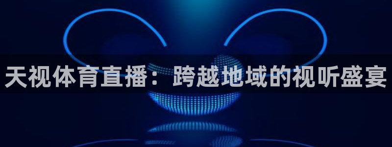 天视体育直播：跨越地域的视听盛宴