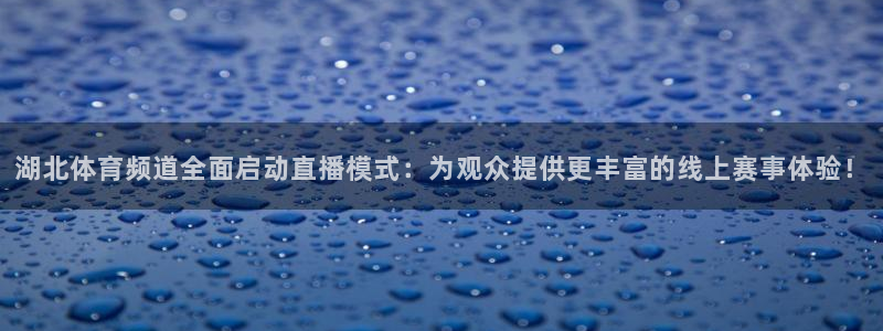 湖北体育频道全面启动直播模式：为观众提供更丰富的线上赛事体验！