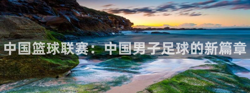 中国篮球联赛：中国男子足球的新篇章