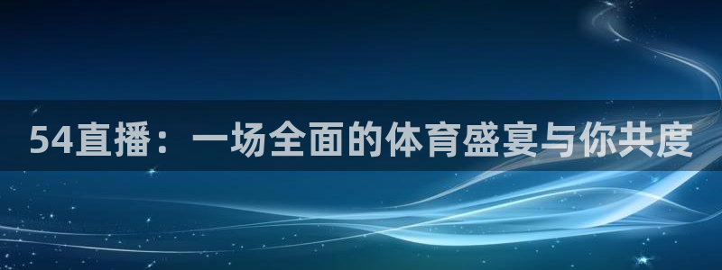 54直播：一场全面的体育盛宴与你共度