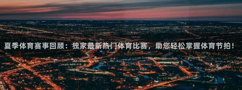 夏季体育赛事回顾：独家最新热门体育比赛，助您轻松掌握体育节拍！