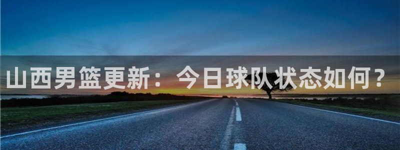 山西男篮更新：今日球队状态如何？